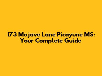 I73 Mojave Lane Picayune MS: Your Complete Guide