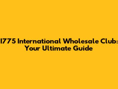 I775 International Wholesale Club: Your Ultimate Guide