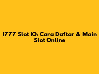 I777 Slot IO: Cara Daftar & Main Slot Online