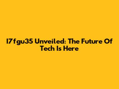 I7fgu35 Unveiled: The Future Of Tech Is Here