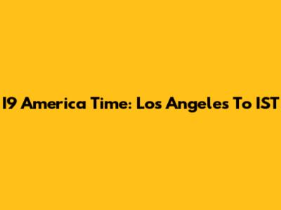 I9 America Time: Los Angeles To IST