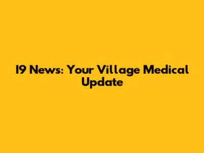 I9 News: Your Village Medical Update