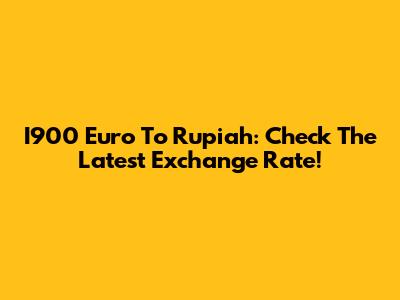 I900 Euro To Rupiah: Check The Latest Exchange Rate!