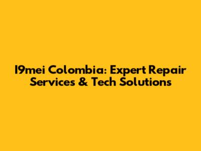 I9mei Colombia: Expert Repair Services & Tech Solutions