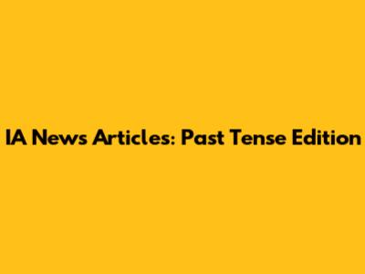 IA News Articles: Past Tense Edition