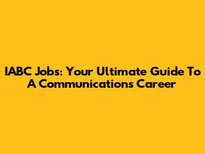 IABC Jobs: Your Ultimate Guide To A Communications Career
