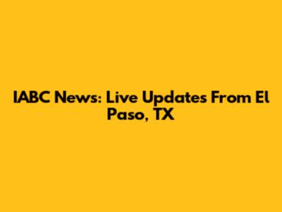 IABC News: Live Updates From El Paso, TX