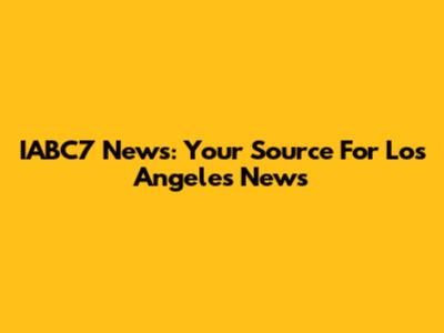 IABC7 News: Your Source For Los Angeles News