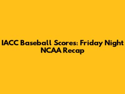 IACC Baseball Scores: Friday Night NCAA Recap