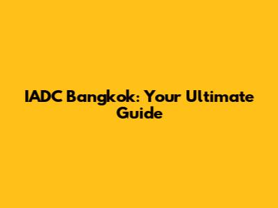 IADC Bangkok: Your Ultimate Guide