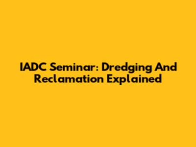 IADC Seminar: Dredging And Reclamation Explained