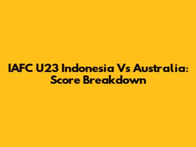 IAFC U23 Indonesia Vs Australia: Score Breakdown