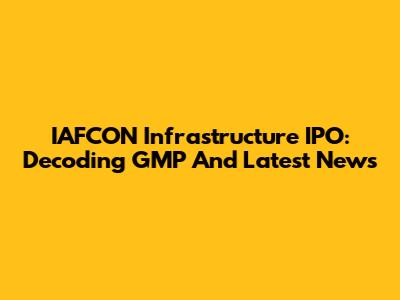 IAFCON Infrastructure IPO: Decoding GMP And Latest News