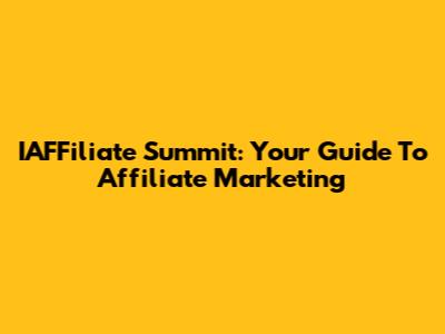 IAFFiliate Summit: Your Guide To Affiliate Marketing