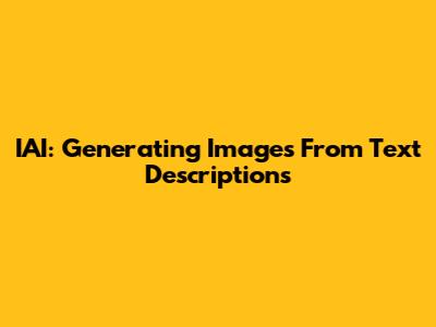 IAI: Generating Images From Text Descriptions
