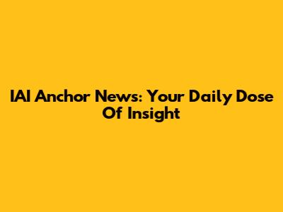 IAI Anchor News: Your Daily Dose Of Insight