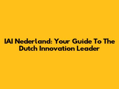 IAI Nederland: Your Guide To The Dutch Innovation Leader