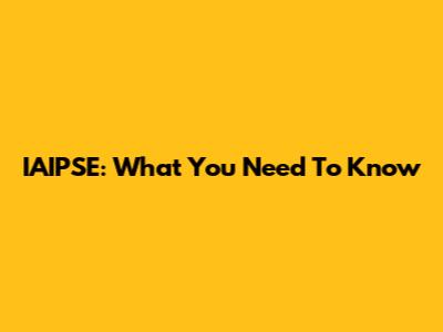 IAIPSE: What You Need To Know