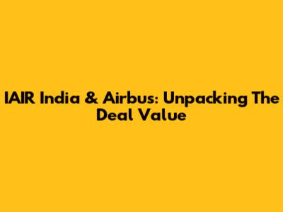 IAIR India & Airbus: Unpacking The Deal Value