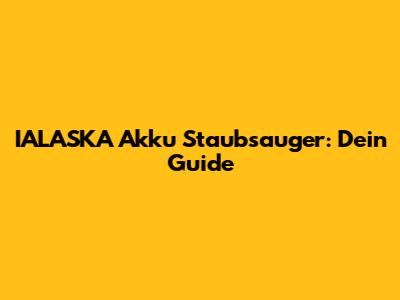 IALASKA Akku Staubsauger: Dein Guide