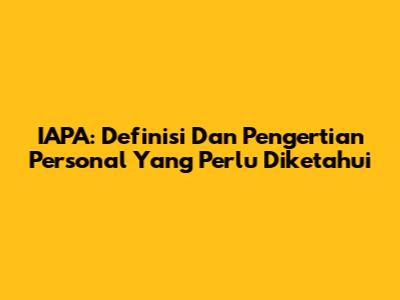 IAPA: Definisi Dan Pengertian Personal Yang Perlu Diketahui