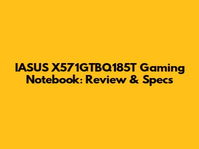IASUS X571GTBQ185T Gaming Notebook: Review & Specs