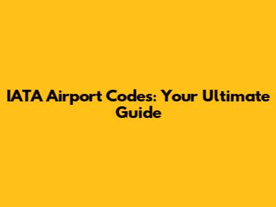IATA Airport Codes: Your Ultimate Guide