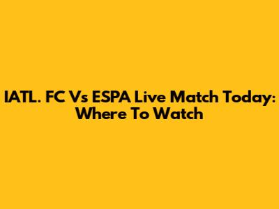 IATL. FC Vs ESPA Live Match Today: Where To Watch