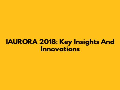 IAURORA 2018: Key Insights And Innovations