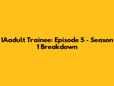 IAadult Trainee: Episode 5 - Season 1 Breakdown
