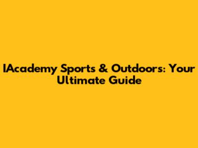 IAcademy Sports & Outdoors: Your Ultimate Guide