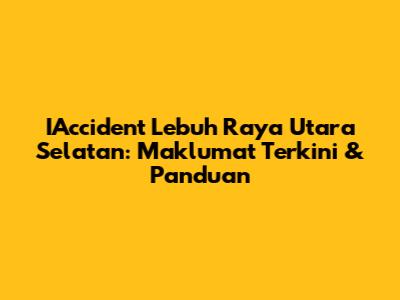 IAccident Lebuh Raya Utara Selatan: Maklumat Terkini & Panduan
