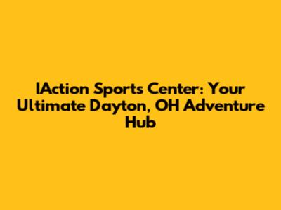 IAction Sports Center: Your Ultimate Dayton, OH Adventure Hub