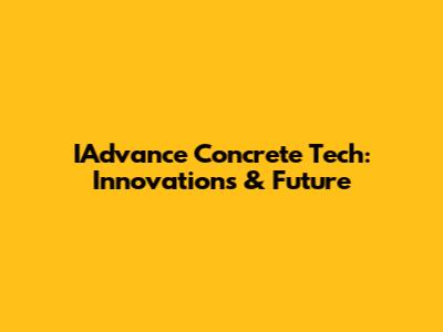 IAdvance Concrete Tech: Innovations & Future