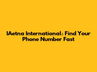 IAetna International: Find Your Phone Number Fast