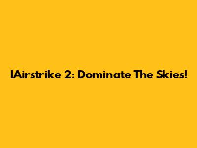 IAirstrike 2: Dominate The Skies!