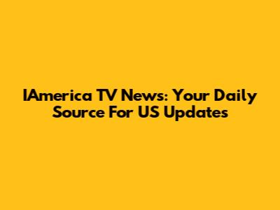 IAmerica TV News: Your Daily Source For US Updates