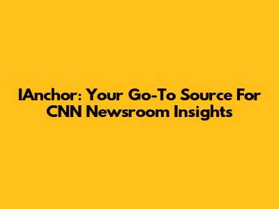 IAnchor: Your Go-To Source For CNN Newsroom Insights
