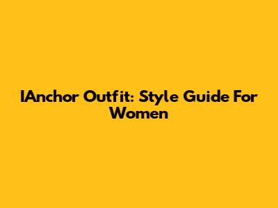 IAnchor Outfit: Style Guide For Women