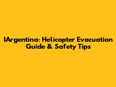 IArgentina: Helicopter Evacuation Guide & Safety Tips