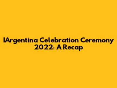 IArgentina Celebration Ceremony 2022: A Recap