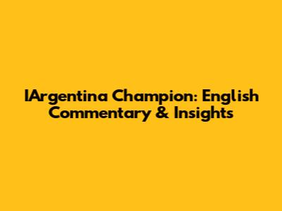 IArgentina Champion: English Commentary & Insights
