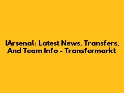 IArsenal: Latest News, Transfers, And Team Info - Transfermarkt