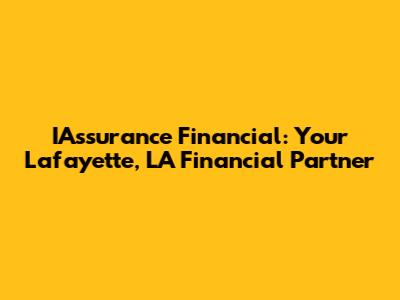 IAssurance Financial: Your Lafayette, LA Financial Partner
