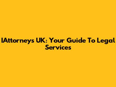 IAttorneys UK: Your Guide To Legal Services