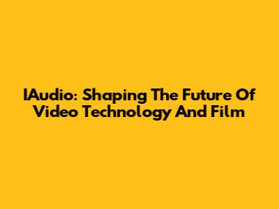 IAudio: Shaping The Future Of Video Technology And Film