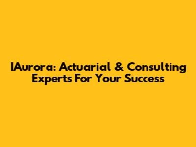 IAurora: Actuarial & Consulting Experts For Your Success