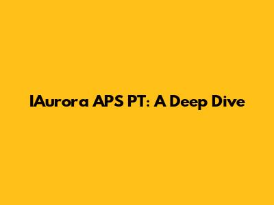 IAurora APS PT: A Deep Dive