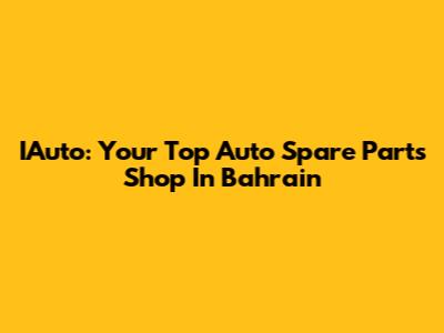 IAuto: Your Top Auto Spare Parts Shop In Bahrain