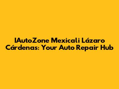IAutoZone Mexicali Lázaro Cárdenas: Your Auto Repair Hub